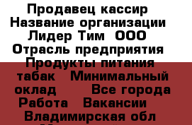 Продавец-кассир › Название организации ­ Лидер Тим, ООО › Отрасль предприятия ­ Продукты питания, табак › Минимальный оклад ­ 1 - Все города Работа » Вакансии   . Владимирская обл.,Муромский р-н